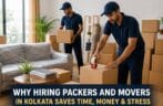 Why Hiring Packers and Movers in Kolkata Saves Time, Money & Stress